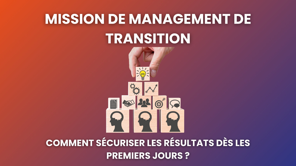 Mission de management de transition : comment sécuriser les résultats dès les premiers jours